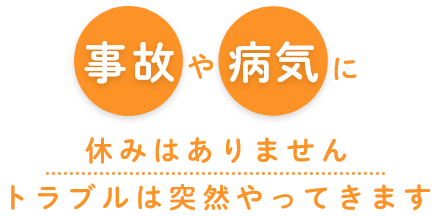 事故や病気に休みはありませんトラブルは突然やってきます