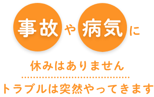 事故や病気に休みはありませんトラブルは突然やってきま